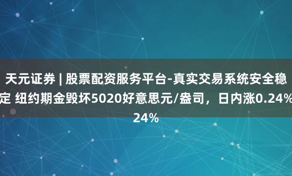天元证券 | 股票配资服务平台-真实交易系统安全稳定 纽约期金毁坏5020好意思元/盎司，日内涨0.24%